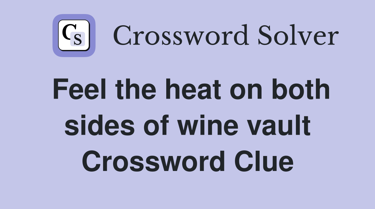 Feel the heat on both sides of wine vault Crossword Clue