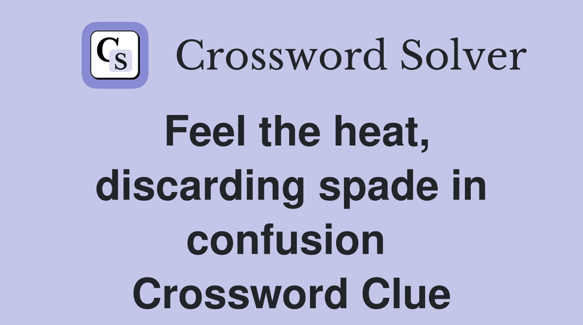 Feel the heat, discarding spade in confusion  Crossword Clue