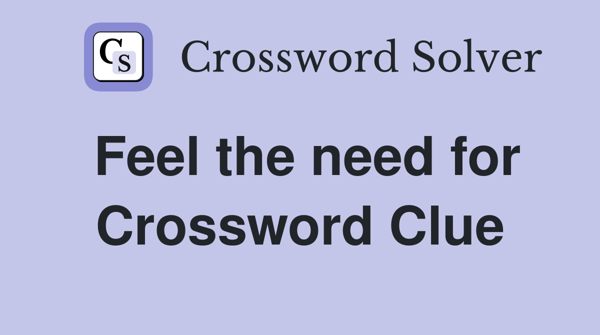 Feel the need for Crossword Clue