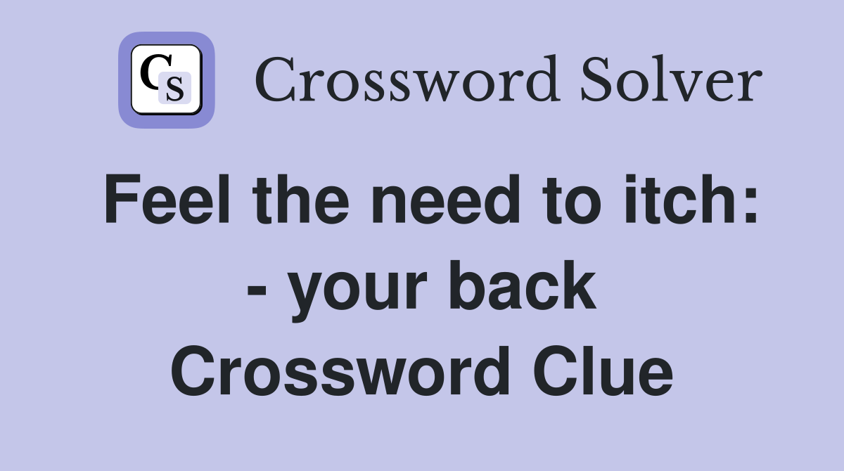 Feel the need to itch: - your back Crossword Clue