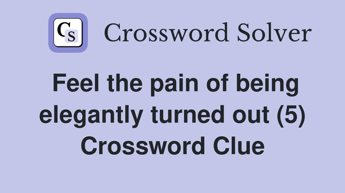 Feel the pain of being elegantly turned out (5) Crossword Clue