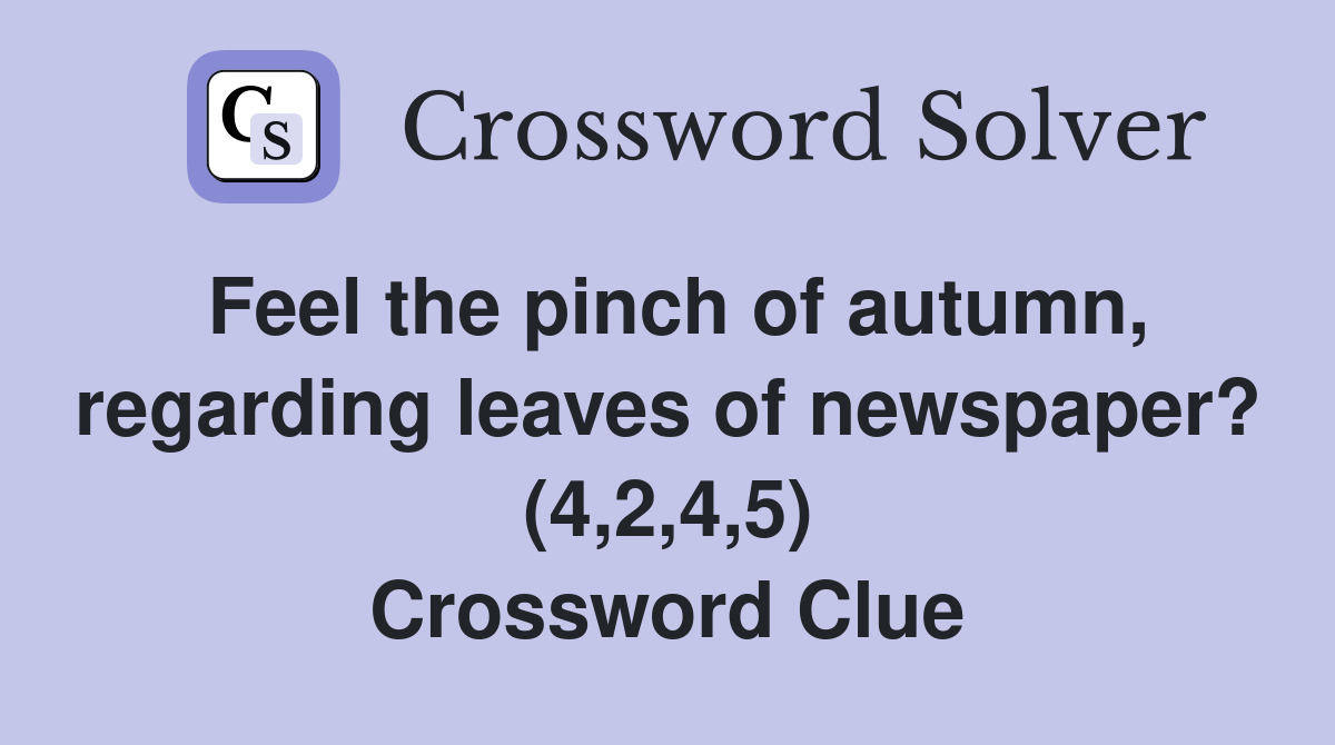 Feel the pinch of autumn, regarding leaves of newspaper? (4,2,4,5) Crossword Clue