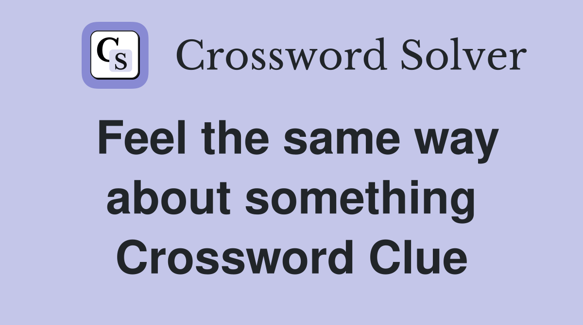 Feel the same way about something Crossword Clue