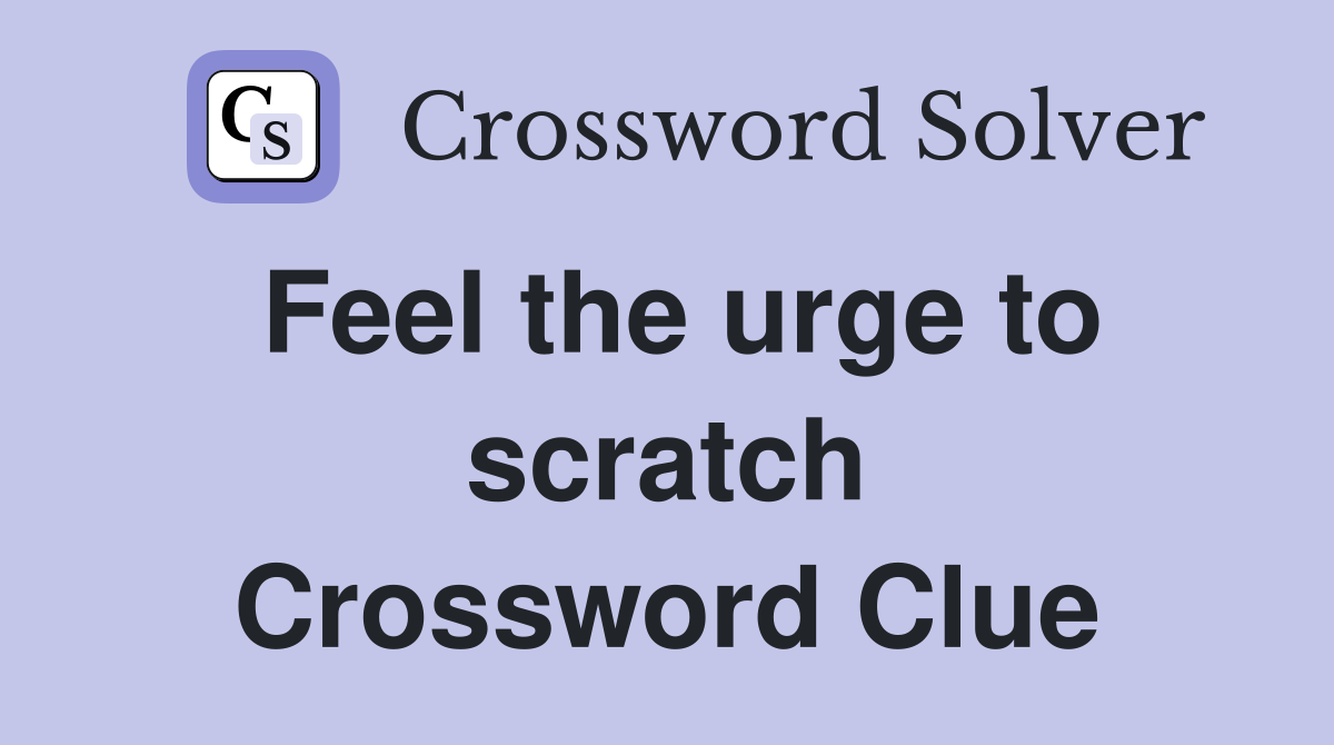 Feel the urge to scratch Crossword Clue