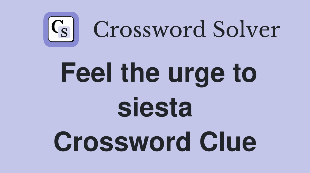 Feel the urge to siesta Crossword Clue
