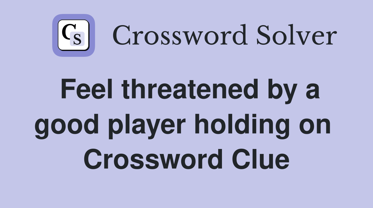 Feel threatened by a good player holding on  Crossword Clue