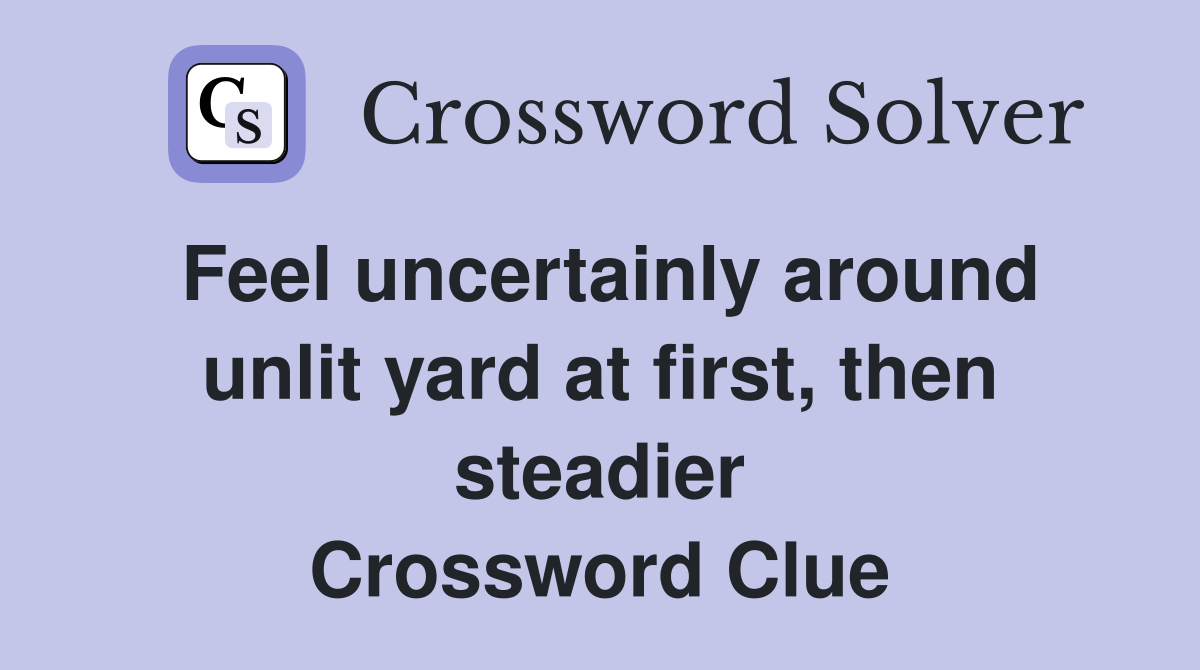 Feel uncertainly around unlit yard at first, then steadier Crossword Clue