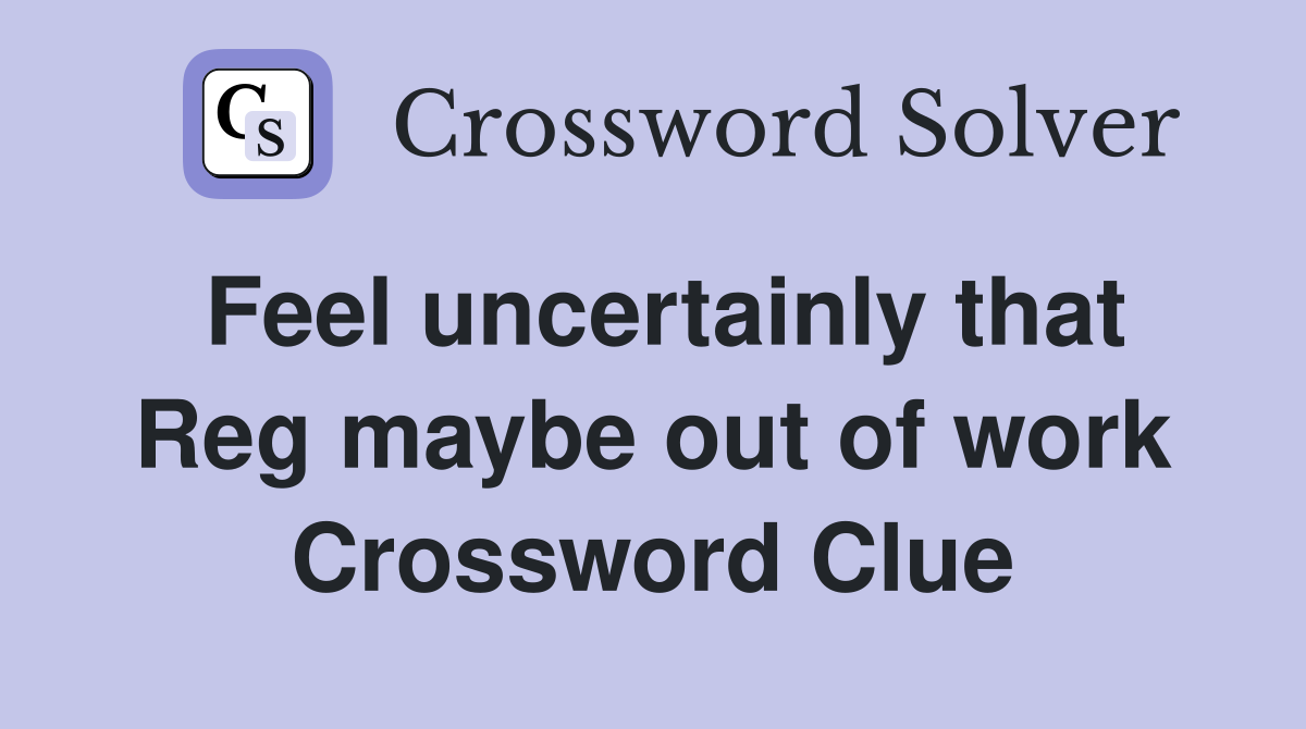 Feel uncertainly that Reg maybe out of work Crossword Clue