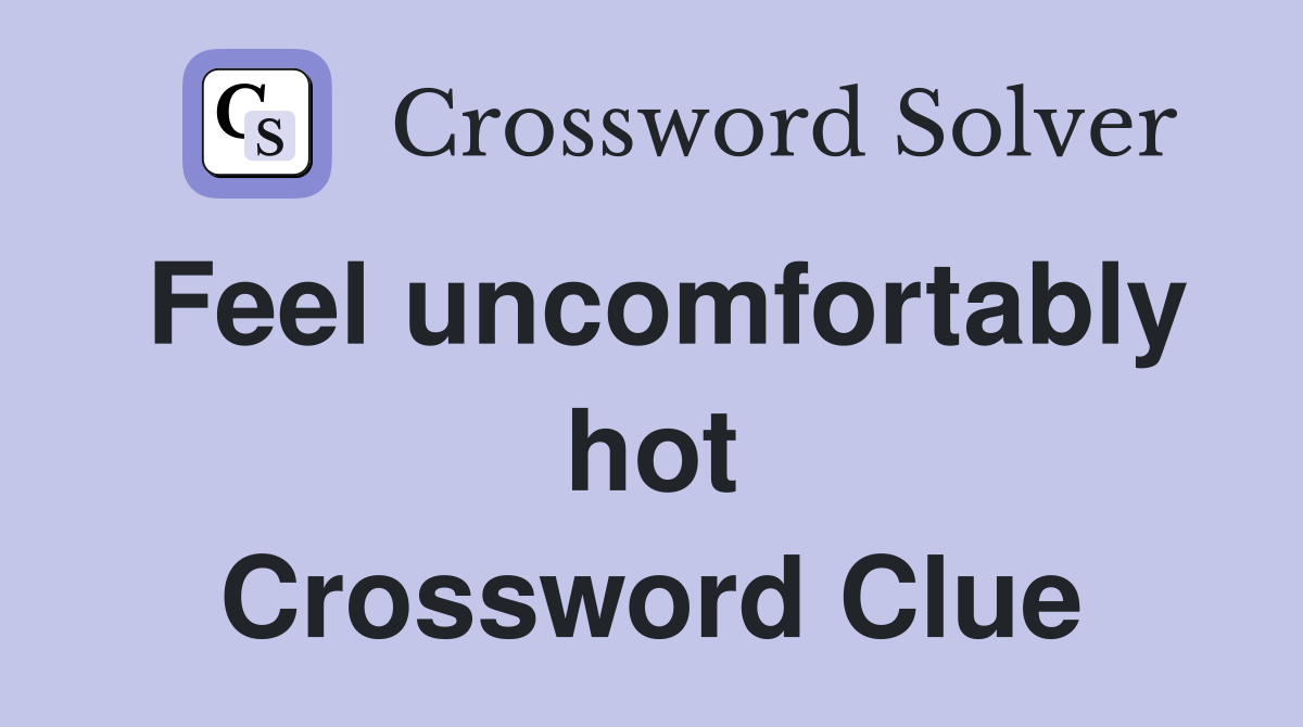 Feel uncomfortably hot Crossword Clue