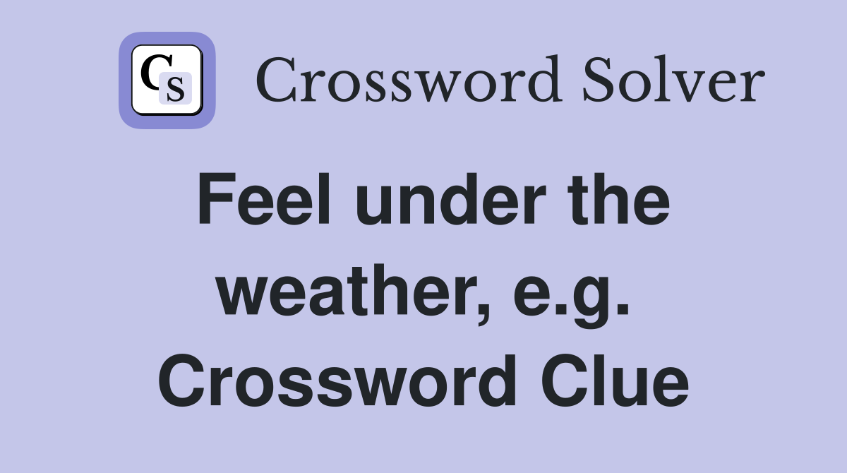 Feel under the weather, e.g. Crossword Clue