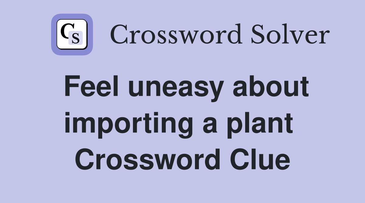 Feel uneasy about importing a plant  Crossword Clue