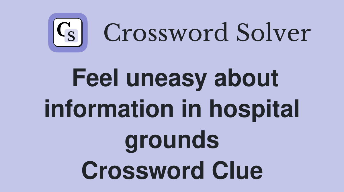 Feel uneasy about information in hospital grounds Crossword Clue
