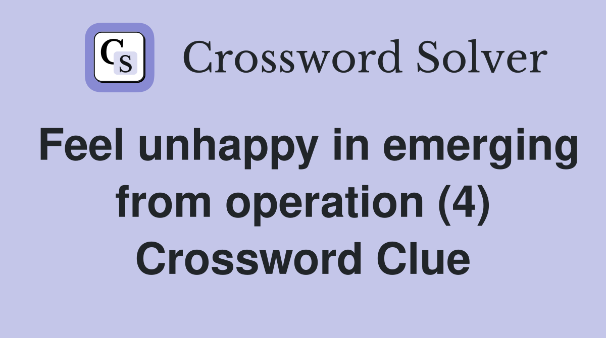Feel unhappy in emerging from operation (4) Crossword Clue