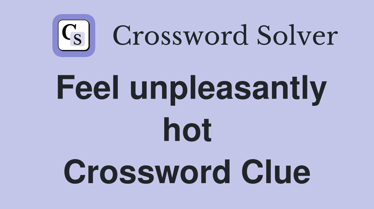 Feel unpleasantly hot Crossword Clue