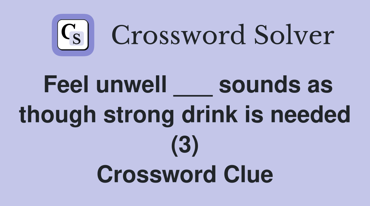 Feel unwell ___ sounds as though strong drink is needed (3) Crossword Clue
