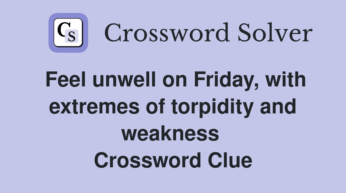 Feel unwell on Friday, with extremes of torpidity and weakness  Crossword Clue
