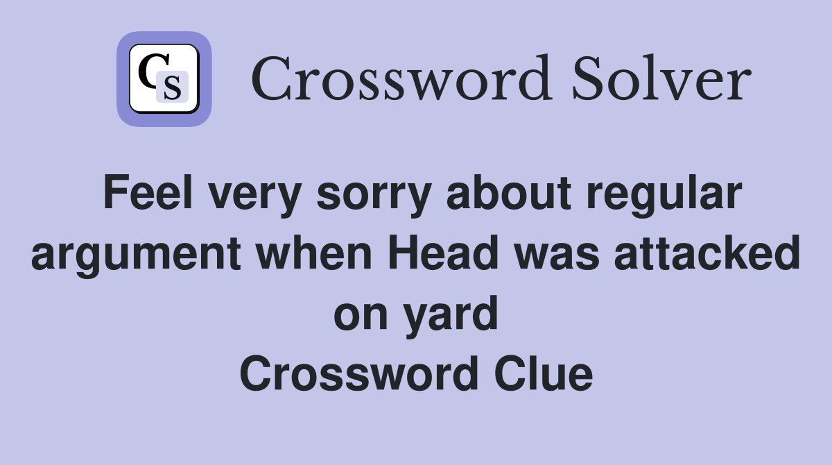 Feel very sorry about regular argument when Head was attacked on yard Crossword Clue