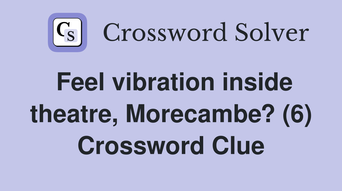 Feel vibration inside theatre, Morecambe? (6) Crossword Clue
