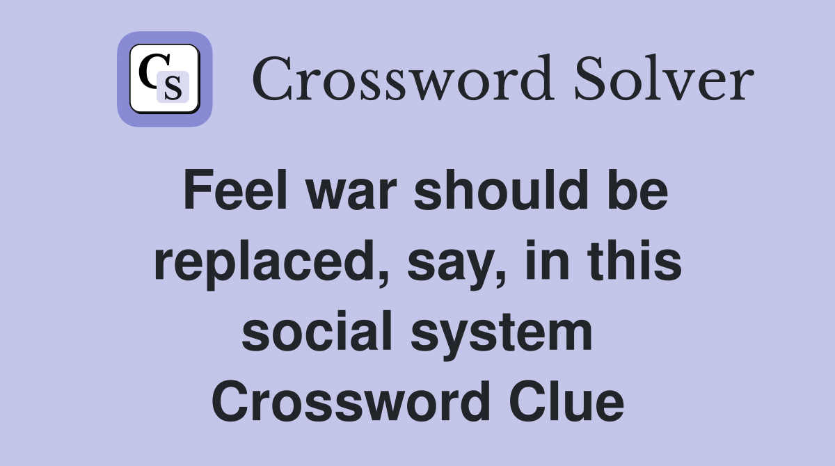 Feel war should be replaced, say, in this social system Crossword Clue