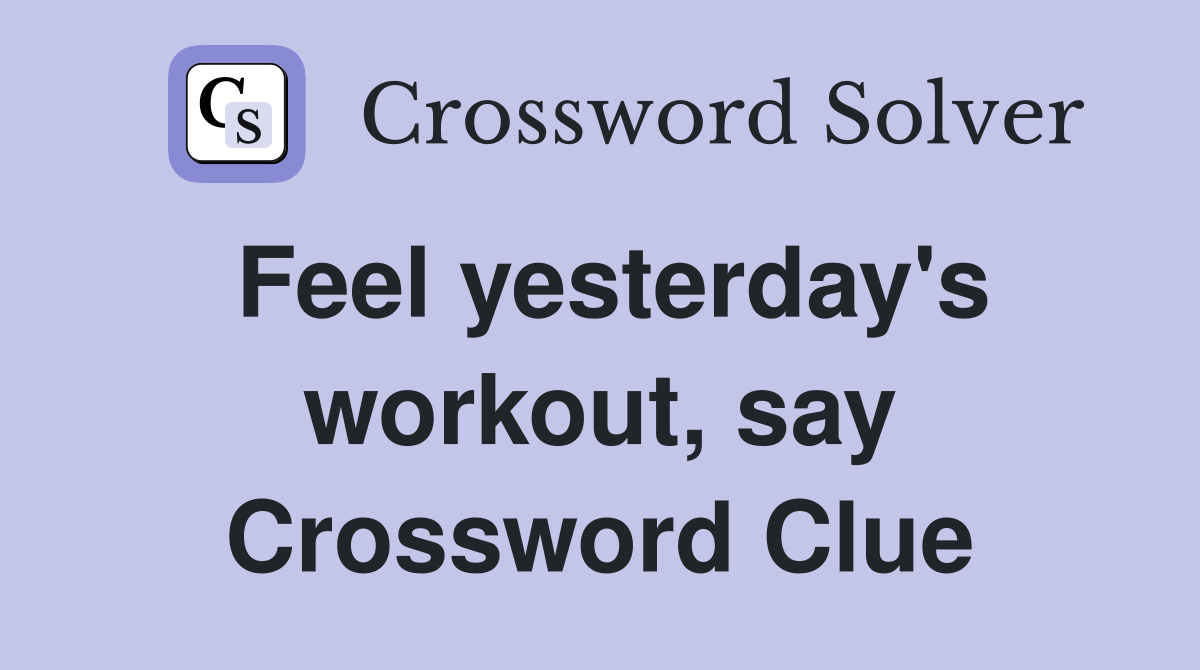 Feel yesterday's workout, say Crossword Clue