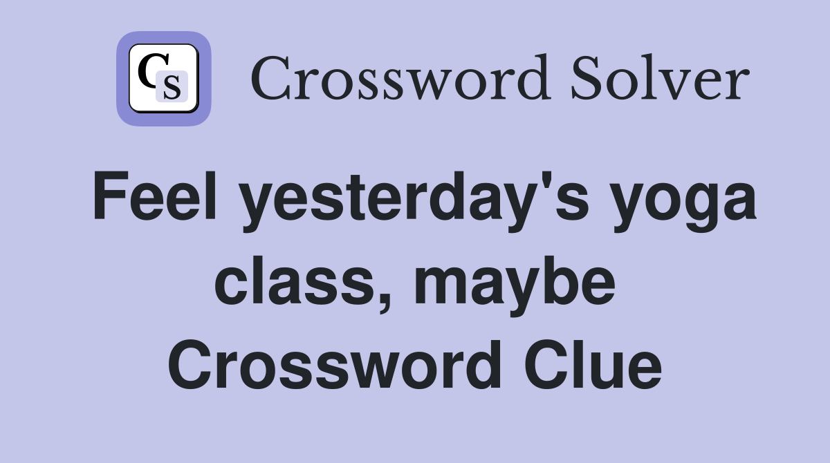 Feel yesterday's yoga class, maybe Crossword Clue
