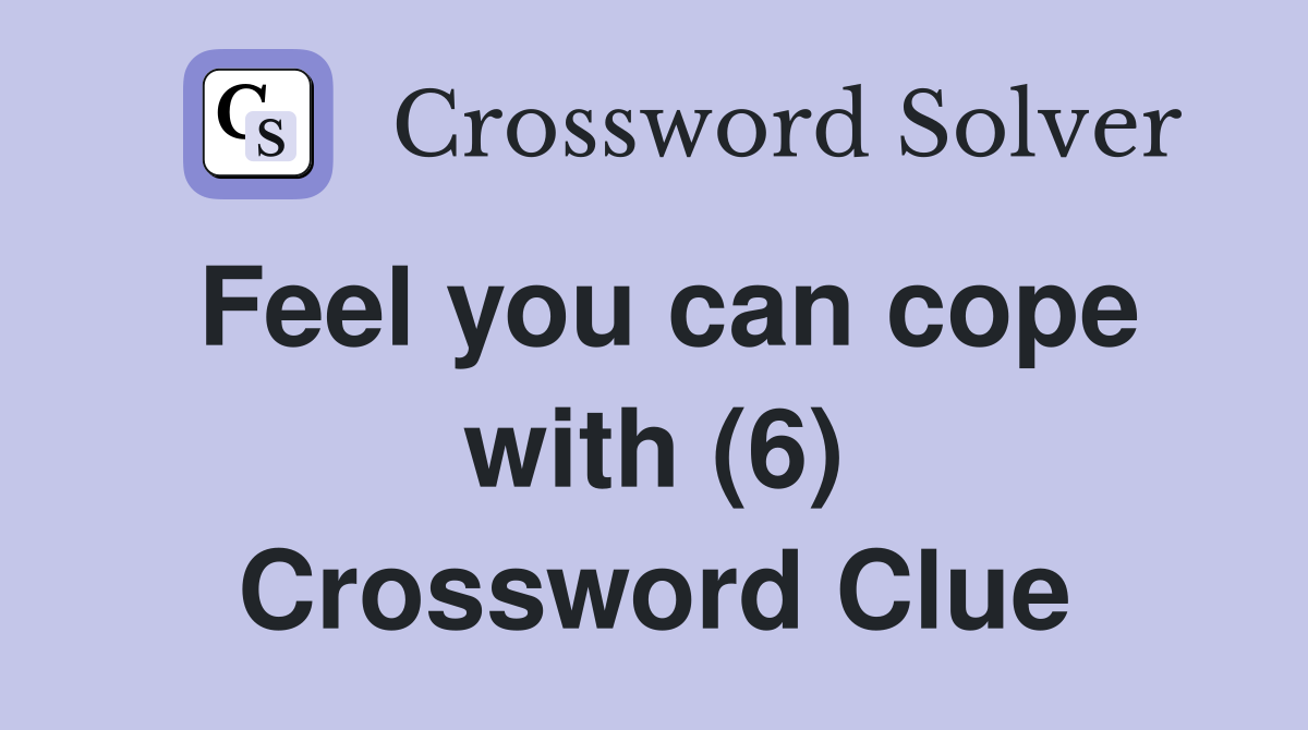 Feel you can cope with (6) Crossword Clue