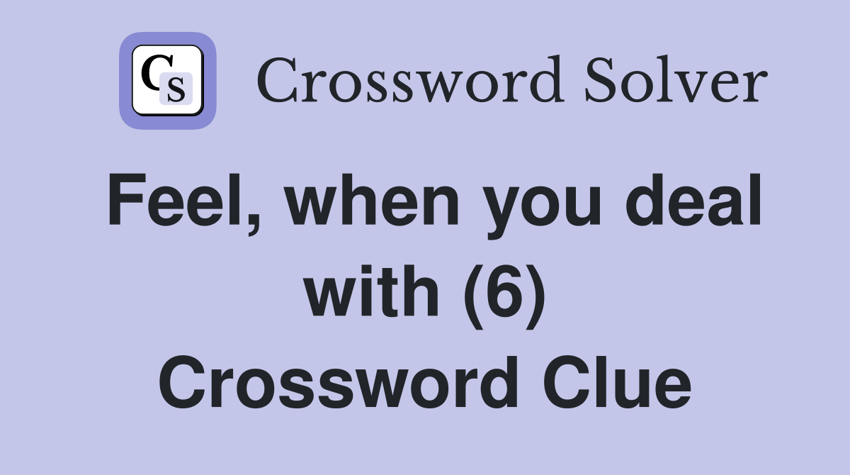 Feel, when you deal with (6) Crossword Clue
