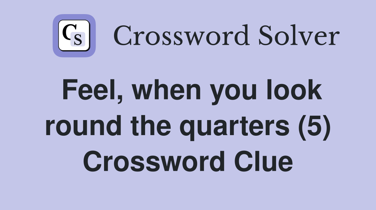 Feel, when you look round the quarters (5) Crossword Clue
