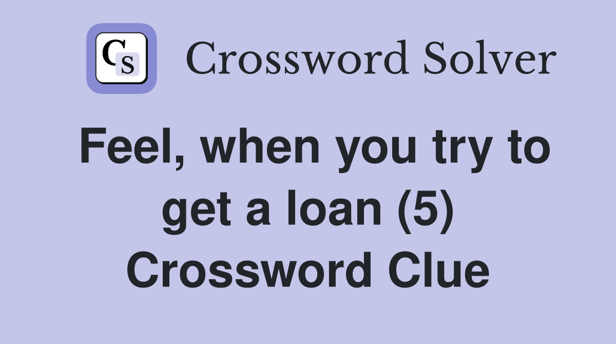 Feel, when you try to get a loan (5) Crossword Clue