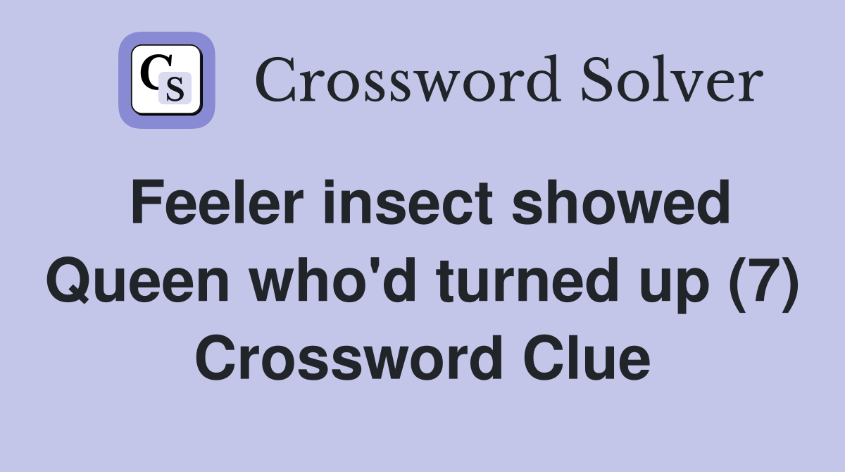 Feeler insect showed Queen who'd turned up (7) Crossword Clue