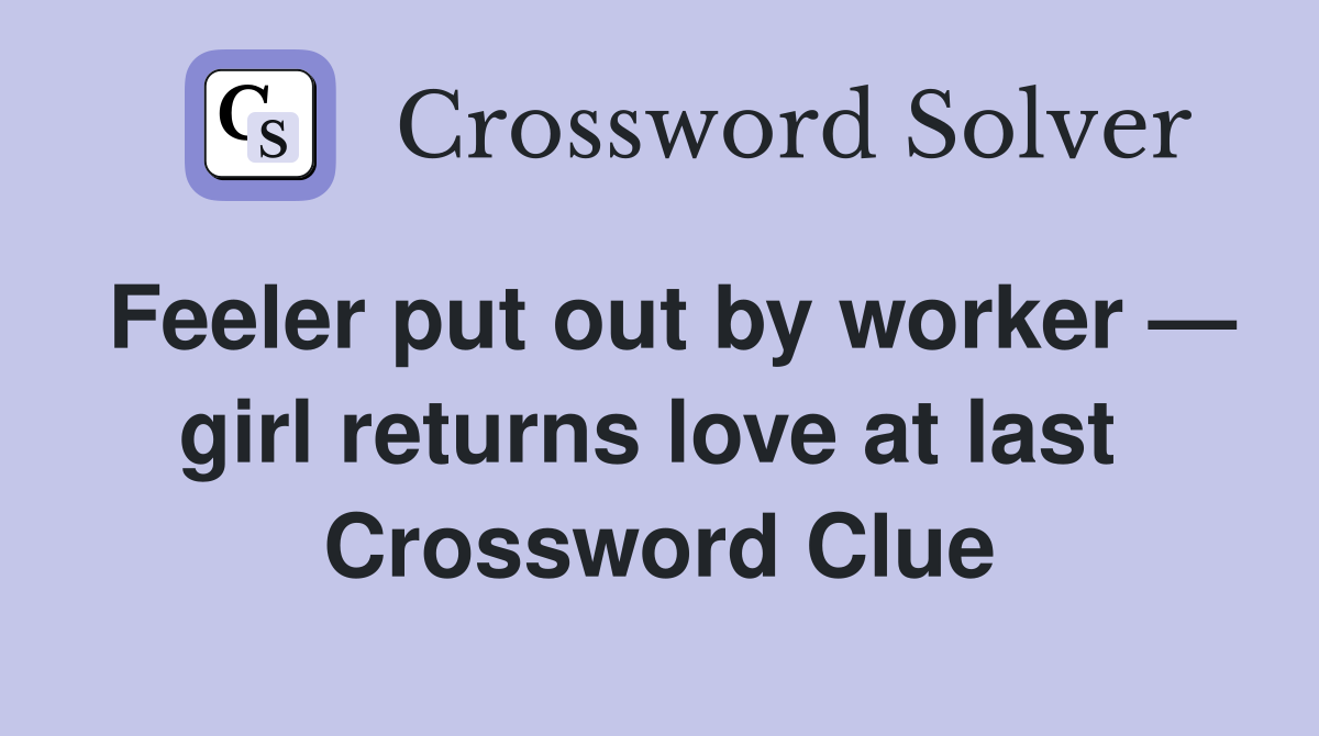 Feeler put out by worker — girl returns love at last  Crossword Clue