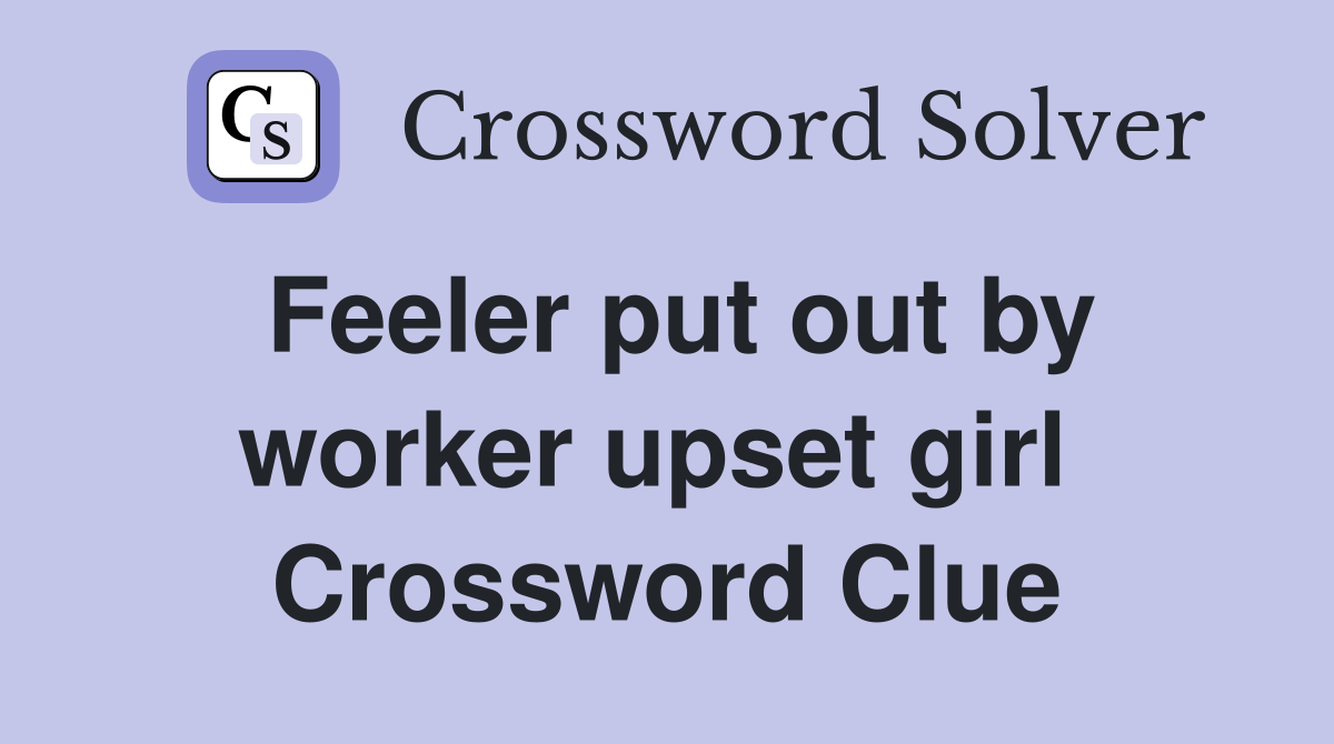 Feeler put out by worker upset girl  Crossword Clue