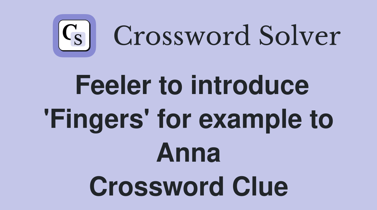 Feeler to introduce 'Fingers' for example to Anna Crossword Clue