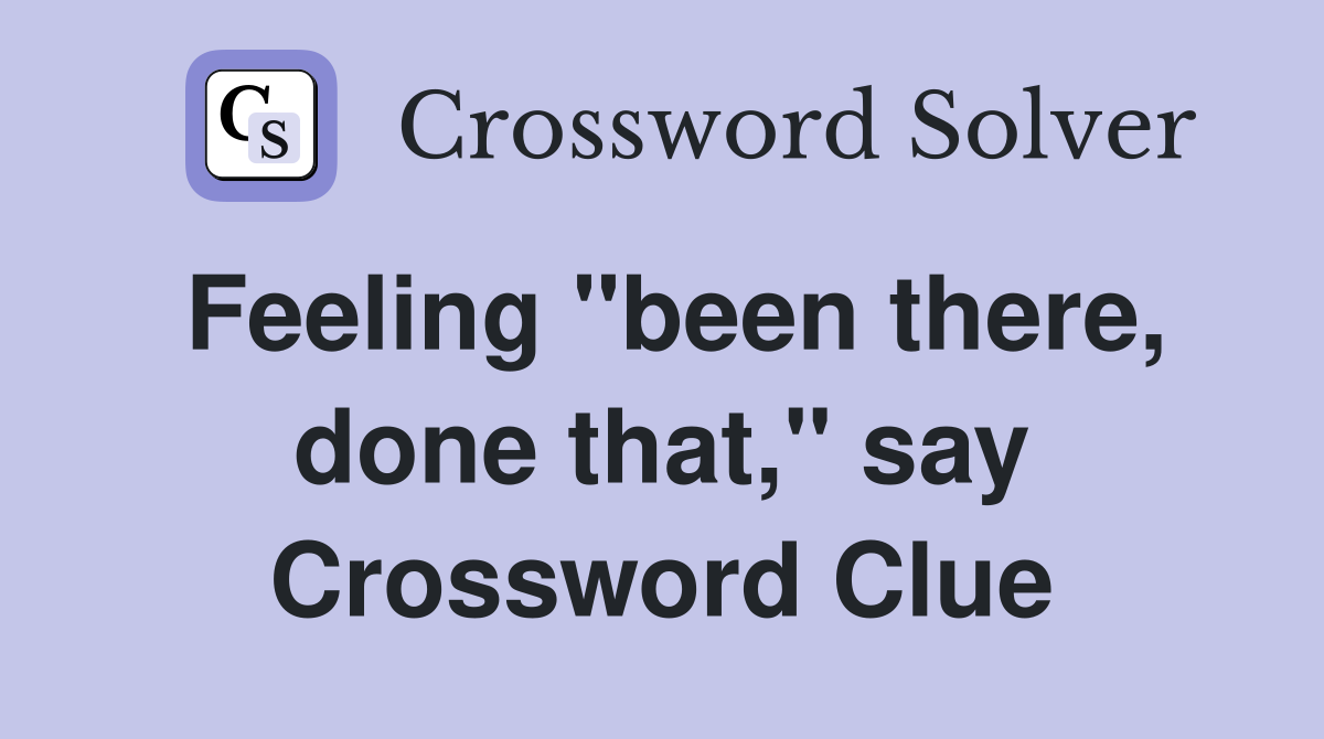Feeling "been there, done that," say Crossword Clue