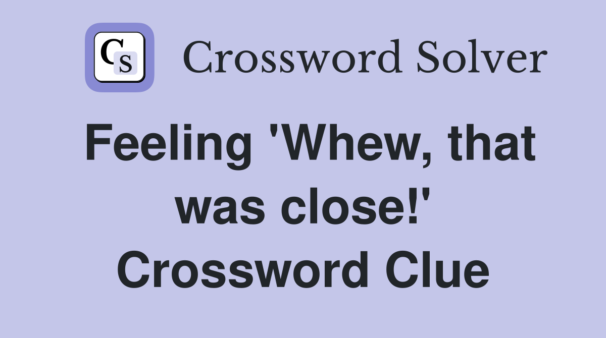 Feeling 'Whew, that was close!' Crossword Clue