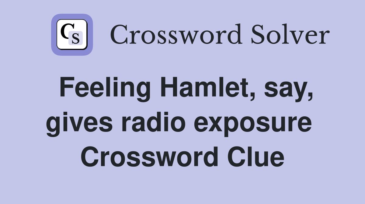 Feeling Hamlet, say, gives radio exposure  Crossword Clue