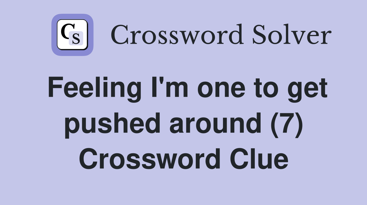 Feeling I'm one to get pushed around (7) Crossword Clue