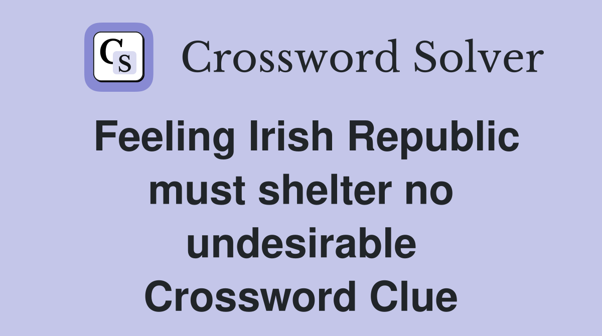 Feeling Irish Republic must shelter no undesirable Crossword Clue
