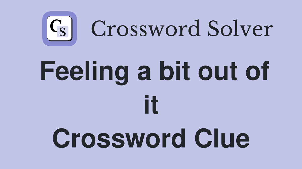 Feeling a bit out of it Crossword Clue