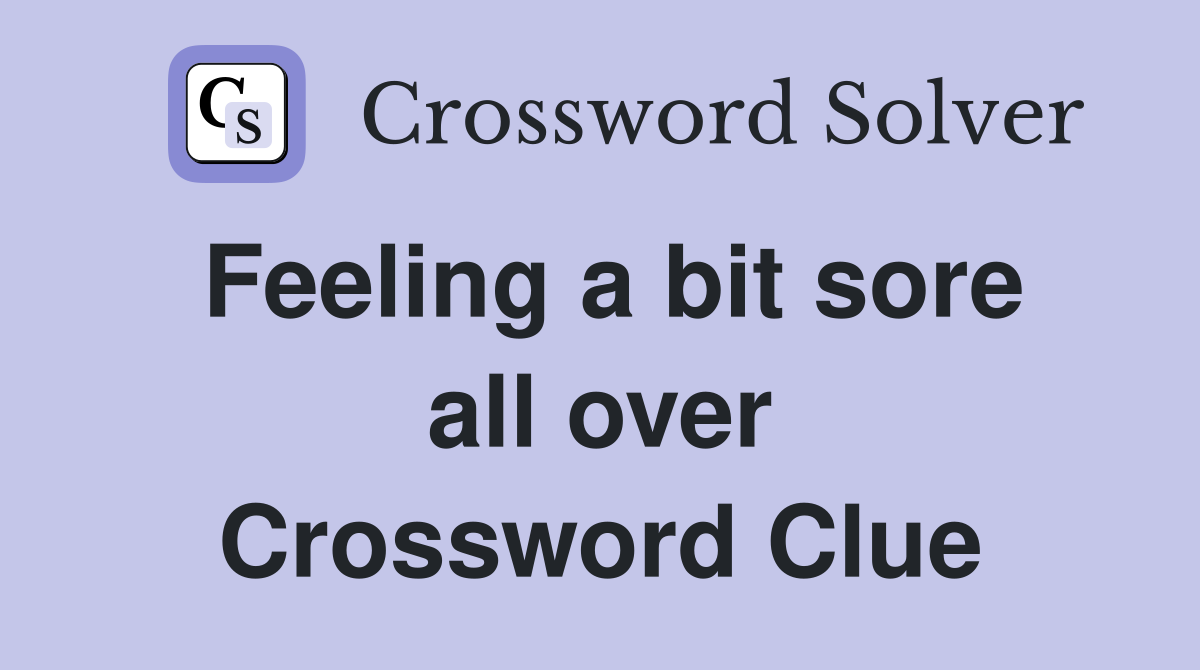 Feeling a bit sore all over Crossword Clue