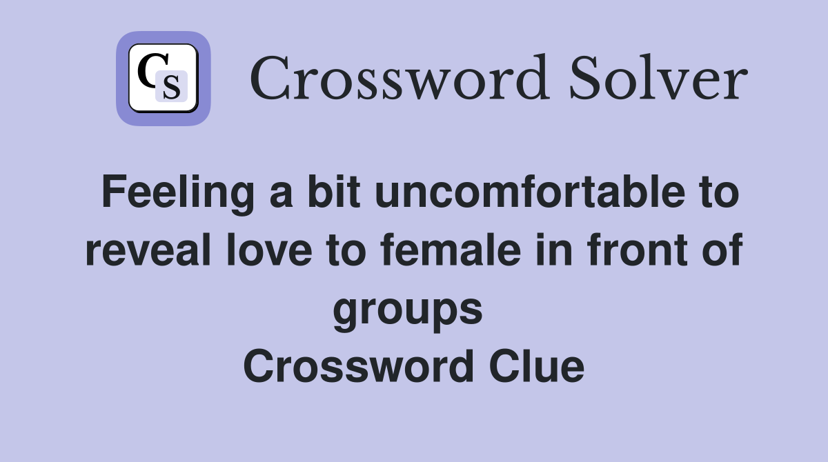Feeling a bit uncomfortable to reveal love to female in front of groups  Crossword Clue