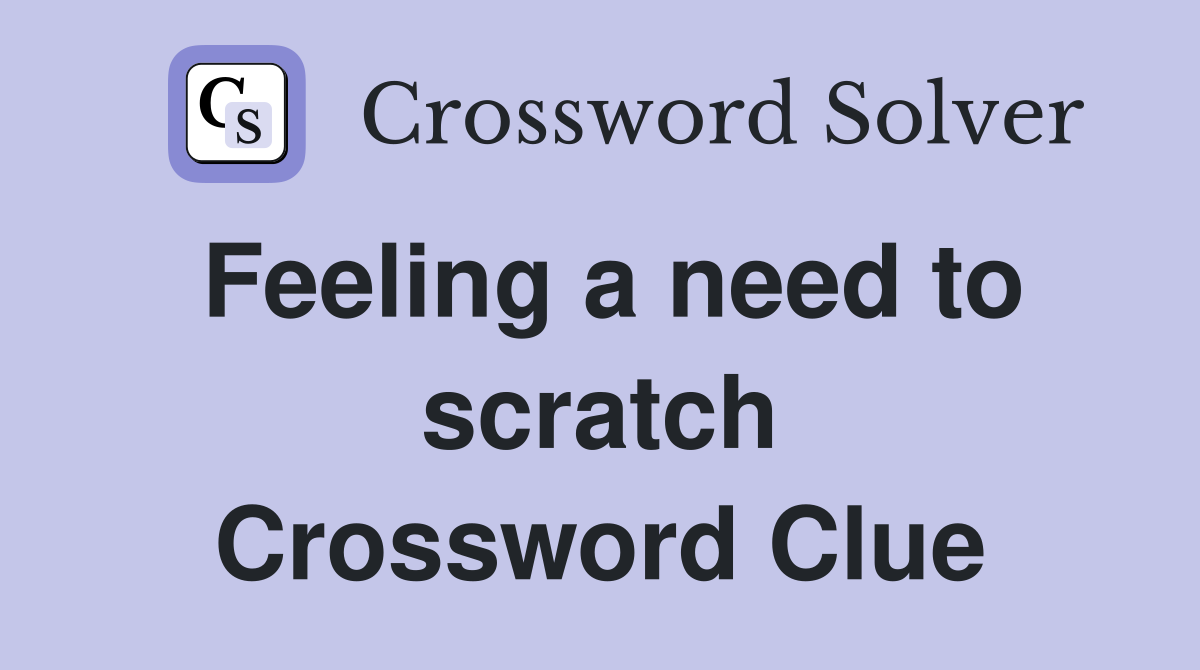 Feeling a need to scratch Crossword Clue