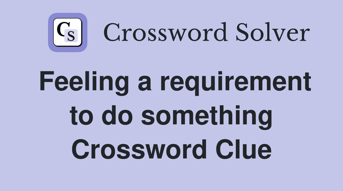 Feeling a requirement to do something Crossword Clue