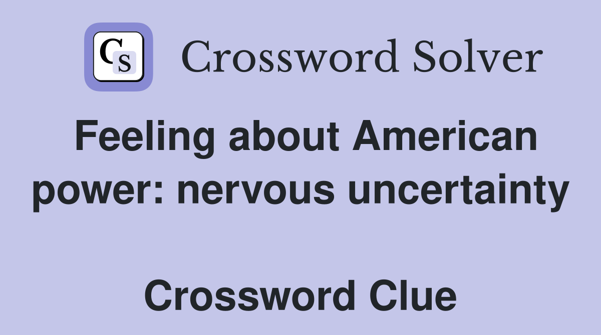 Feeling about American power: nervous uncertainty  Crossword Clue