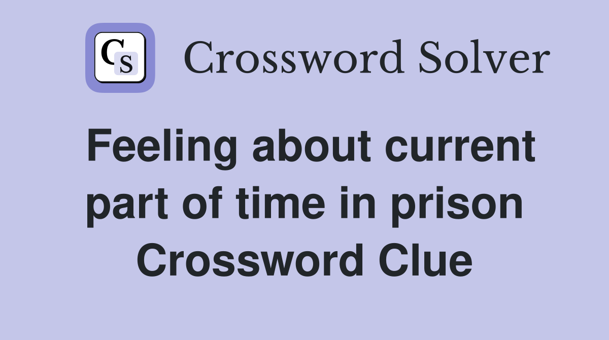 Feeling about current part of time in prison Crossword Clue