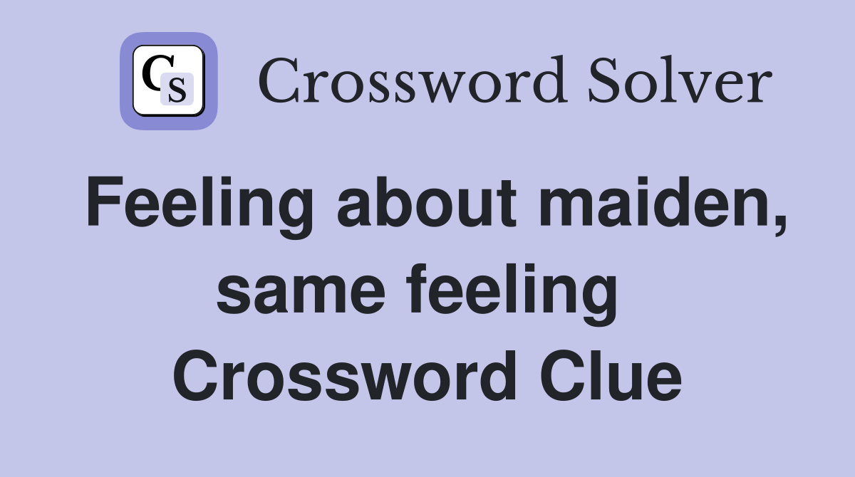 Feeling about maiden, same feeling  Crossword Clue