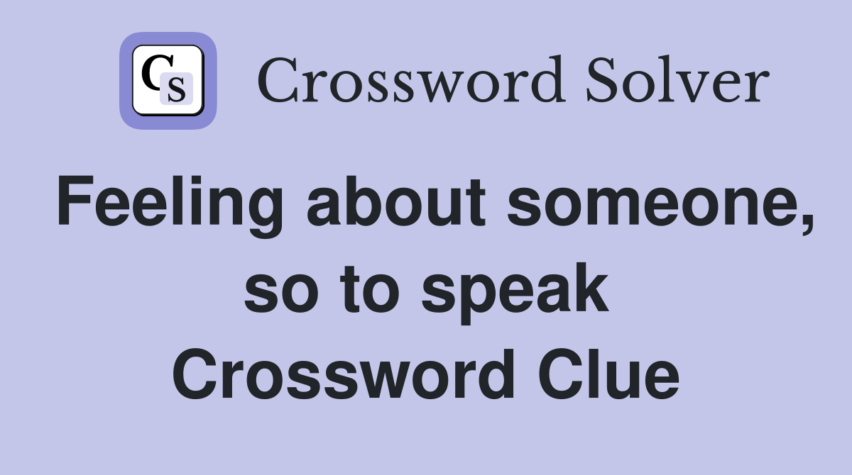 Feeling about someone, so to speak Crossword Clue