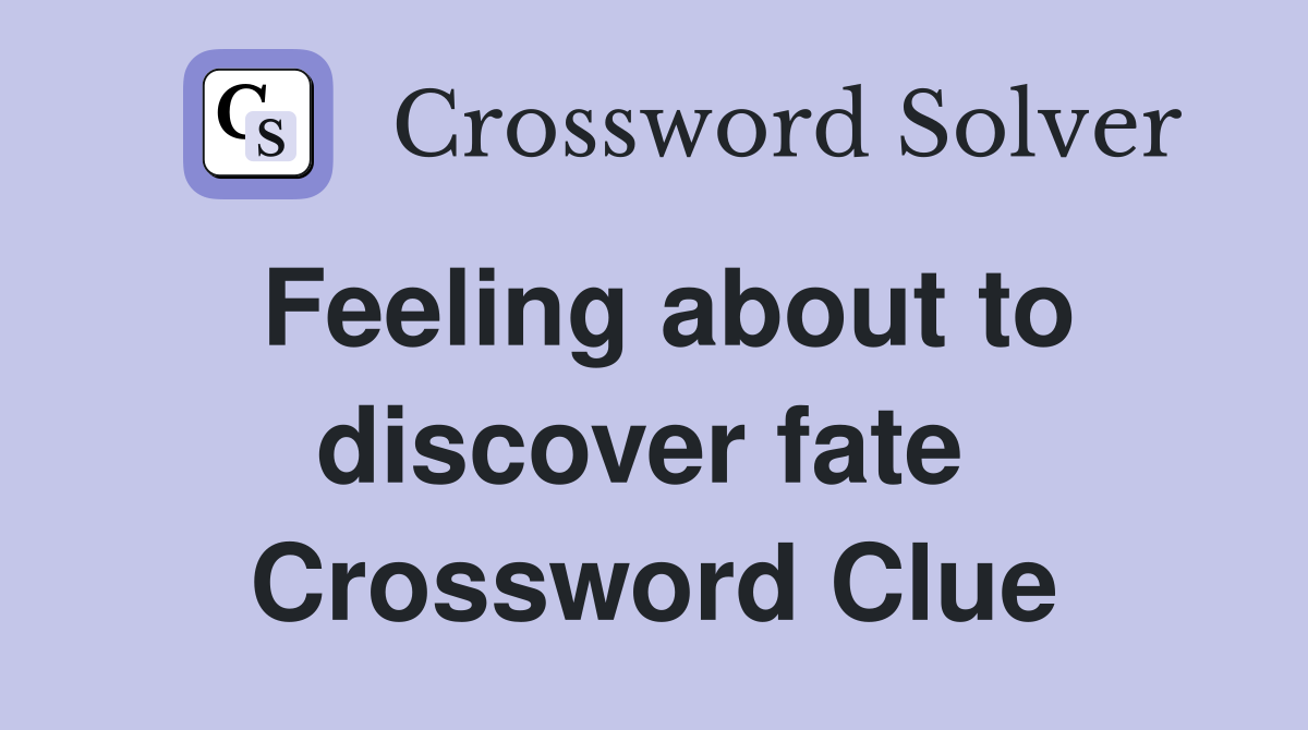 Feeling about to discover fate  Crossword Clue