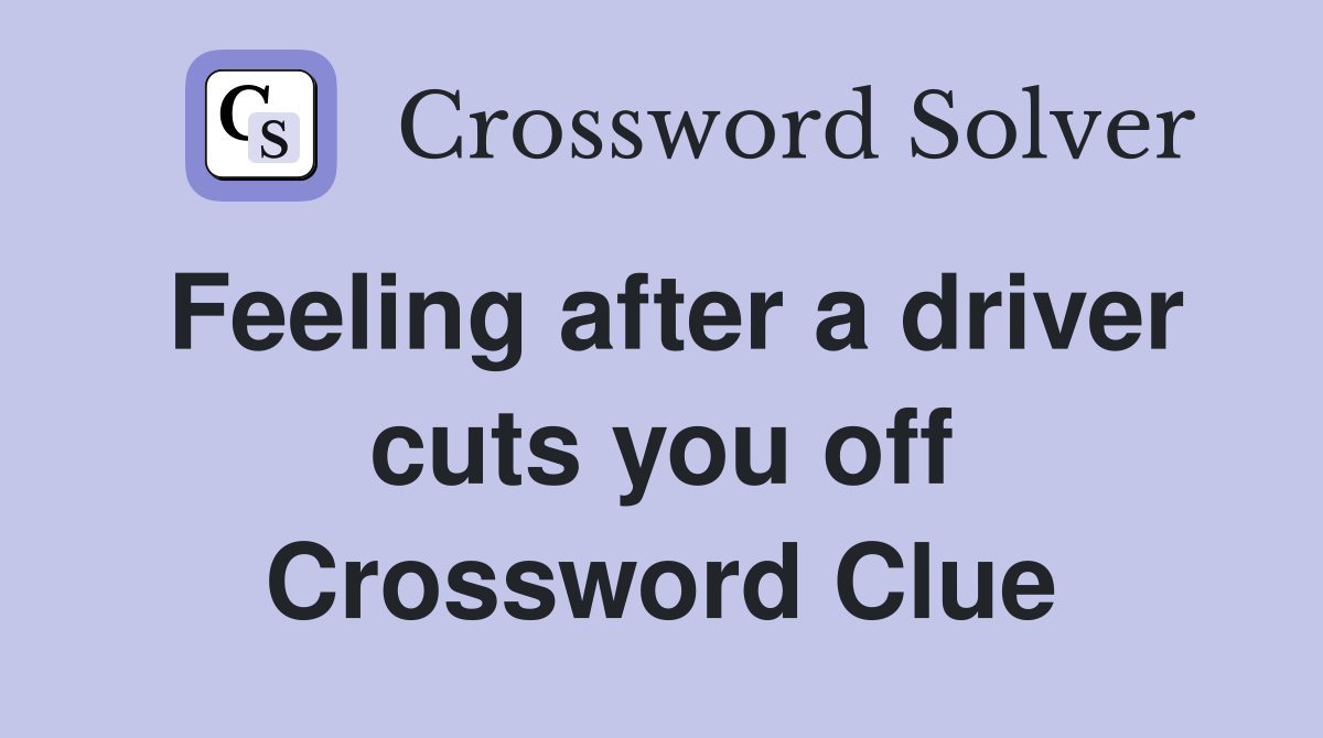 Feeling after a driver cuts you off Crossword Clue