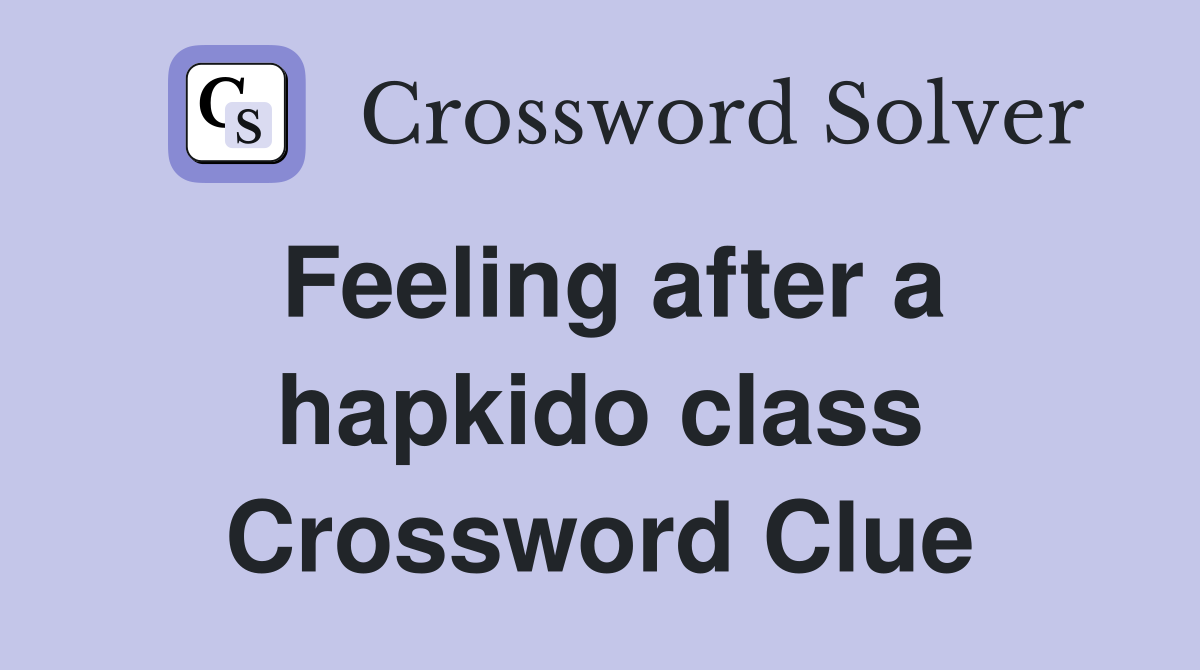 Feeling after a hapkido class Crossword Clue